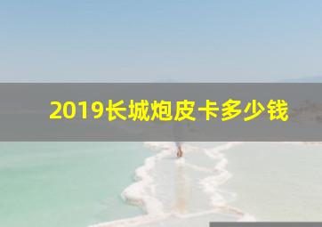 2019长城炮皮卡多少钱