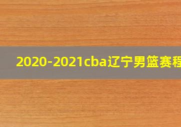 2020-2021cba辽宁男篮赛程表