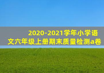 2020-2021学年小学语文六年级上册期末质量检测a卷