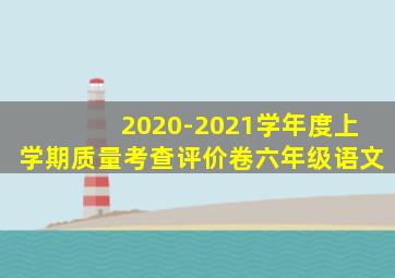 2020-2021学年度上学期质量考查评价卷六年级语文