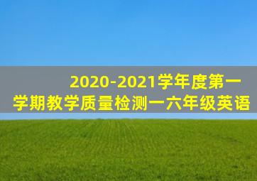 2020-2021学年度第一学期教学质量检测一六年级英语