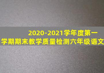 2020-2021学年度第一学期期末教学质量检测六年级语文