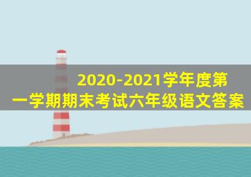 2020-2021学年度第一学期期末考试六年级语文答案