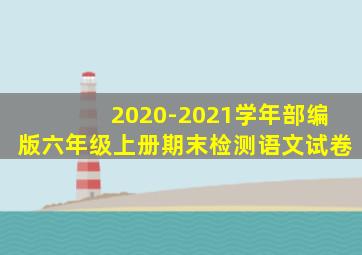 2020-2021学年部编版六年级上册期末检测语文试卷