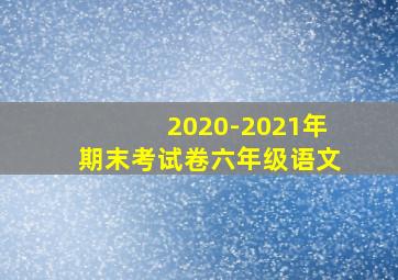 2020-2021年期末考试卷六年级语文