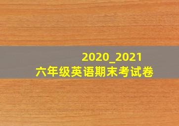 2020_2021六年级英语期末考试卷