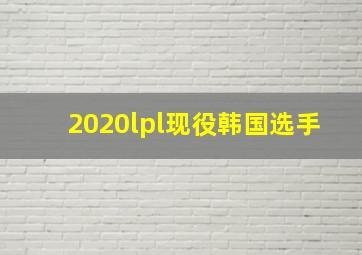 2020lpl现役韩国选手