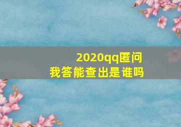 2020qq匿问我答能查出是谁吗