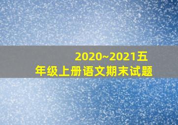 2020~2021五年级上册语文期末试题