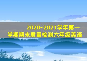 2020~2021学年第一学期期末质量检测六年级英语