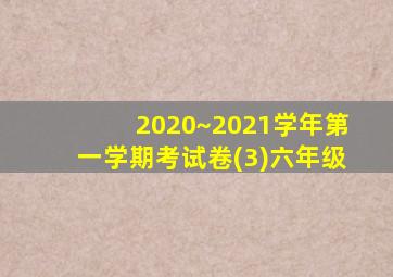 2020~2021学年第一学期考试卷(3)六年级