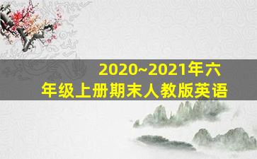 2020~2021年六年级上册期末人教版英语