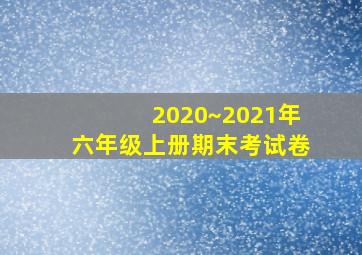 2020~2021年六年级上册期末考试卷