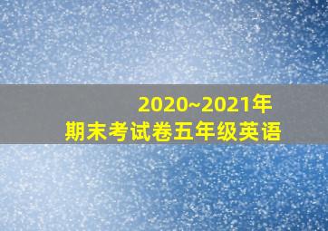 2020~2021年期末考试卷五年级英语