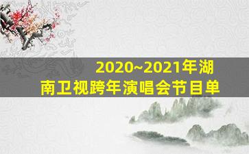 2020~2021年湖南卫视跨年演唱会节目单