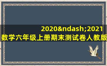 2020–2021数学六年级上册期末测试卷人教版