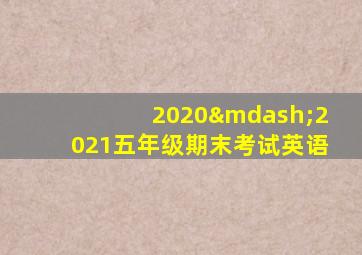 2020—2021五年级期末考试英语