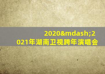 2020—2021年湖南卫视跨年演唱会