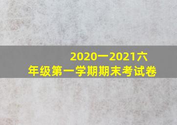 2020一2021六年级第一学期期末考试卷