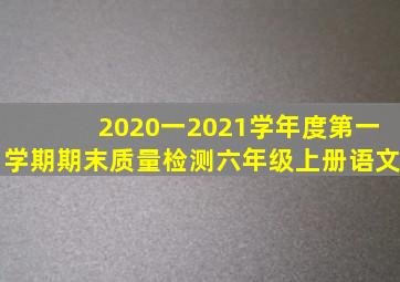 2020一2021学年度第一学期期末质量检测六年级上册语文