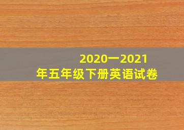 2020一2021年五年级下册英语试卷