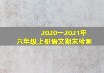 2020一2021年六年级上册语文期末检测