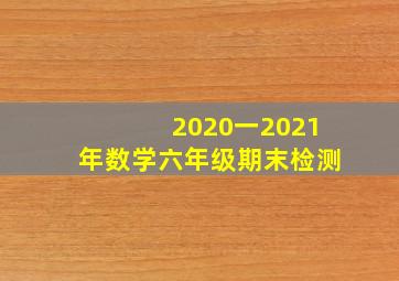 2020一2021年数学六年级期末检测