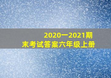 2020一2021期末考试答案六年级上册