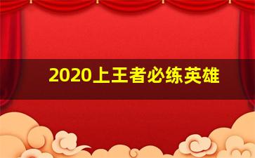 2020上王者必练英雄