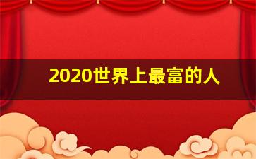 2020世界上最富的人