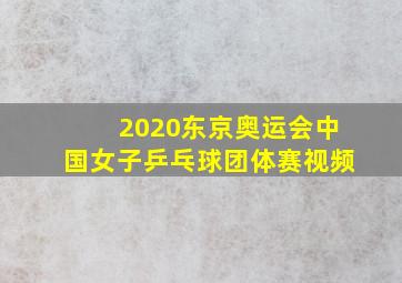 2020东京奥运会中国女子乒乓球团体赛视频