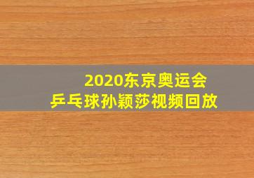 2020东京奥运会乒乓球孙颖莎视频回放