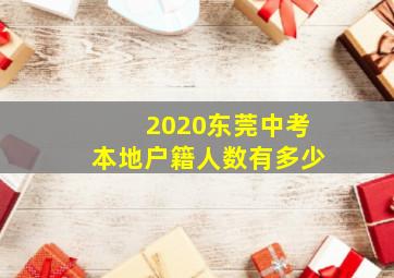 2020东莞中考本地户籍人数有多少