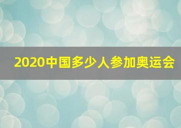 2020中国多少人参加奥运会