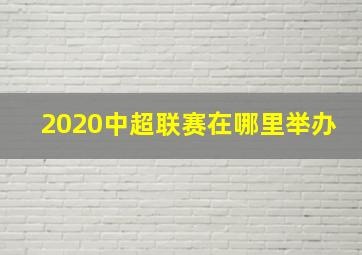 2020中超联赛在哪里举办