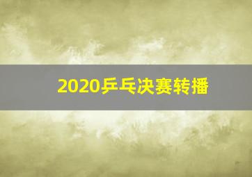 2020乒乓决赛转播