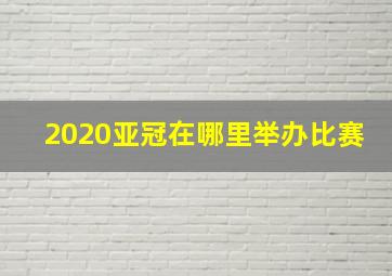 2020亚冠在哪里举办比赛