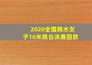 2020全国跳水女子10米跳台决赛回放