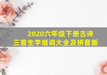 2020六年级下册古诗三首生字组词大全及拼音版