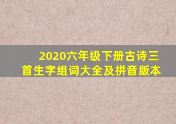 2020六年级下册古诗三首生字组词大全及拼音版本