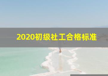 2020初级社工合格标准