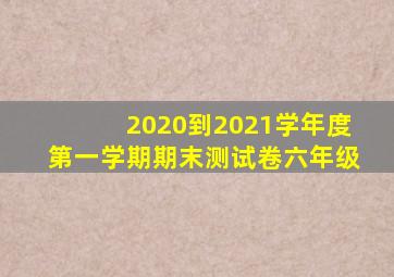 2020到2021学年度第一学期期末测试卷六年级