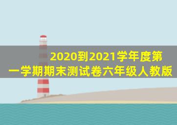 2020到2021学年度第一学期期末测试卷六年级人教版