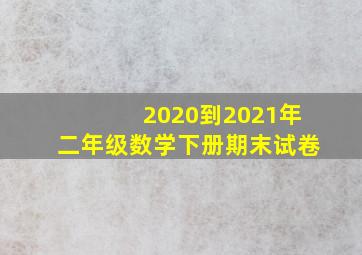 2020到2021年二年级数学下册期末试卷