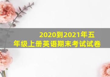 2020到2021年五年级上册英语期末考试试卷