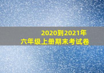 2020到2021年六年级上册期末考试卷