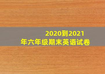 2020到2021年六年级期末英语试卷