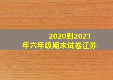 2020到2021年六年级期末试卷江苏