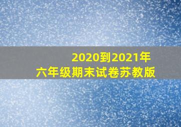 2020到2021年六年级期末试卷苏教版