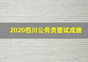 2020四川公务员面试成绩